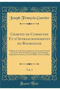 Chartes de Communes Et d'Affranchissements En Bourgogne, Vol. 1: PubliÃ©es Avec Les Encouragements Du Conseil GÃ©nÃ©ral de la CÃ´te-d'Or Et Sous Les Auspices de l'AcadÃ©mie ImpÃ©riale Des Sciences, Arts Et Belles-Lettres de Dijor (Classic Reprint)