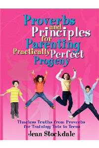 Proverbs and Principles for Parenting Practically Perfect Progeny