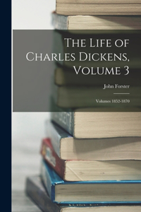 Life of Charles Dickens, Volume 3; volumes 1852-1870