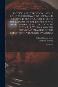 Scott's Last Expedition ... Vol. I. Being the Journals of Captain R. F. Scott, R. N., C. V. O. Vol II. Being the Reports of the Journeys and the Scientific Work Undertaken by Dr. E. A. Wilson and the Surviving Members of the Expedition, Arranged by