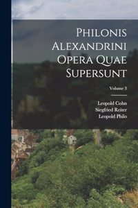 Philonis Alexandrini Opera Quae Supersunt; Volume 3