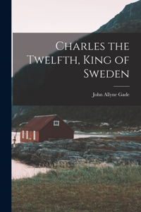 Charles the Twelfth, King of Sweden