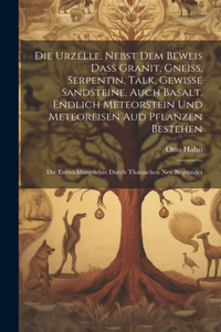 Die Urzelle, Nebst Dem Beweis Dass Granit, Gneiss, Serpentin, Talk, Gewisse Sandsteine, Auch Basalt, Endlich Meteorstein Und Meteoreisen Aud Pflanzen Bestehen