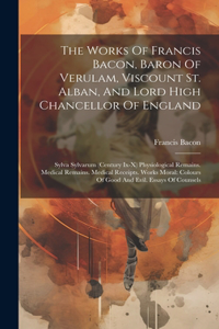 Works Of Francis Bacon, Baron Of Verulam, Viscount St. Alban, And Lord High Chancellor Of England