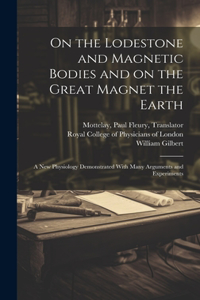 On the Lodestone and Magnetic Bodies and on the Great Magnet the Earth