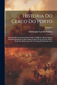 Historia Do Cerco Do Porto: Precedida De Uma Extensa Noticia Sobre As Differentes Phazes Politicas Da Monarchia Desde Os Mais Antigos Tempos Até Ao Anno De 1820, E Desde Este M