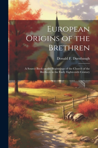 European Origins of the Brethren: a Source Book on the Beginnings of the Church of the Brethren in the Early Eighteenth Century