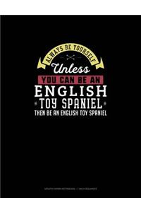 Always Be Yourself Unless You Can Be An English Toy Spaniel Then Be An English Toy Spaniel