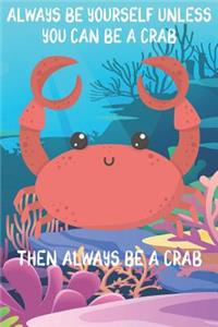 Always Be Yourself Unless You Can Be A Crabs Then Always Be A Crabs
