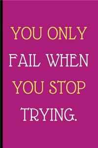 You Only Fail When You Stop Trying