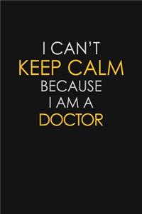 I Can't Keep Calm Because I Am A Doctor