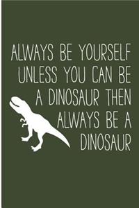 Always Be Yourself Unless You Can Be An Dinosaur Than Always Be An Dinosaur
