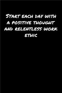 Start Each Day With A Positive Thought and Relentless Work Ethic