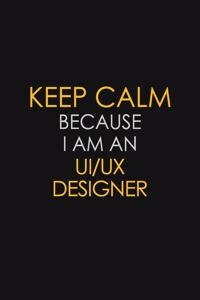 Keep Calm Because I Am An UI/UX Designer