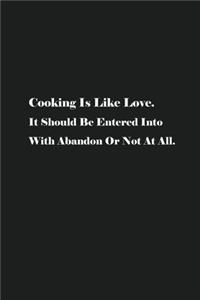Cooking Is Like Love. It Should Be Entered Into With Abandon Or Not At All.