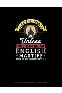 Always Be Yourself Unless You Can Be An English Mastiff Then Be An English Mastiff