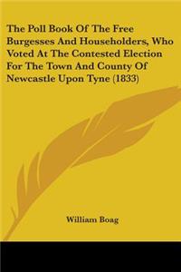 Poll Book Of The Free Burgesses And Householders, Who Voted At The Contested Election For The Town And County Of Newcastle Upon Tyne (1833)