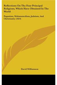 Reflections On The Four Principal Religions, Which Have Obtained In The World