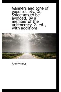 Manners and Tone of Good Society. Or, Solecisms to Be Avoided. by a Member of the Aristocracy. 2. Ed