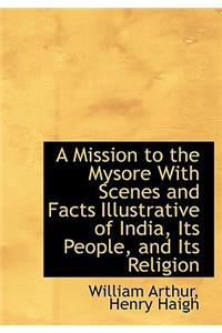 A Mission to the Mysore with Scenes and Facts Illustrative of India, Its People, and Its Religion