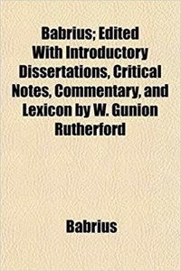 Babrius; Edited with Introductory Dissertations, Critical Notes, Commentary, and Lexicon by W. Gunion Rutherford