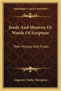 Seeds And Sheaves; Or Words Of Scripture: Their History And Fruits