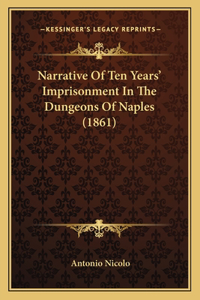 Narrative Of Ten Years' Imprisonment In The Dungeons Of Naples (1861)