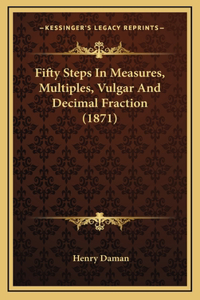 Fifty Steps In Measures, Multiples, Vulgar And Decimal Fraction (1871)