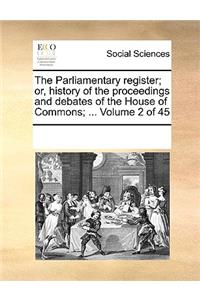 The Parliamentary Register; Or, History of the Proceedings and Debates of the House of Commons; ... Volume 2 of 45