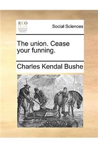 The union. Cease your funning.