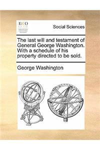 The Last Will and Testament of General George Washington. with a Schedule of His Property Directed to Be Sold.