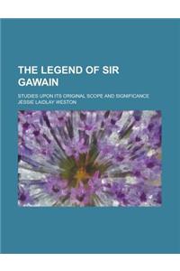 The Legend of Sir Gawain; Studies Upon Its Original Scope and Significance