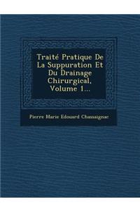 Traite Pratique de La Suppuration Et Du Drainage Chirurgical, Volume 1...
