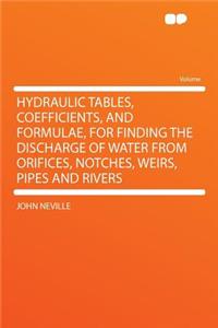 Hydraulic Tables, Coefficients, and Formulae, for Finding the Discharge of Water from Orifices, Notches, Weirs, Pipes and Rivers