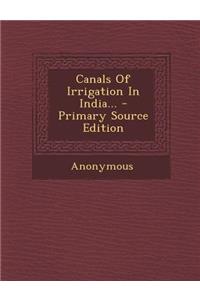 Canals of Irrigation in India... - Primary Source Edition