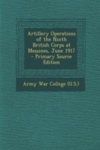 Artillery Operations of the Ninth British Corps at Messines, June 1917 - Primary Source Edition