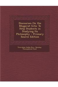 Discourses on the Bhagavat Gita: To Help Students in Studying Its Philosophy - Primary Source Edition