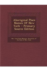 Aboriginal Place Names of New York - Primary Source Edition