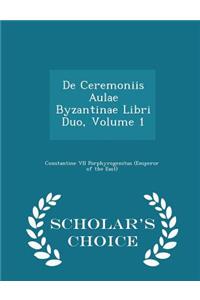 De Ceremoniis Aulae Byzantinae Libri Duo, Volume 1 - Scholar's Choice Edition