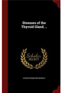 Diseases of the Thyroid Gland. ..