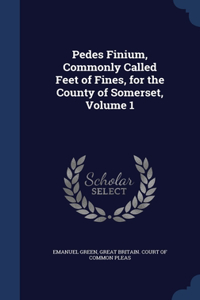 Pedes Finium, Commonly Called Feet of Fines, for the County of Somerset; Volume 1