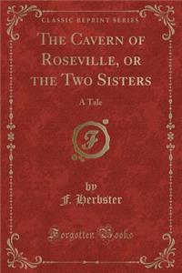 The Cavern of Roseville, or the Two Sisters: A Tale (Classic Reprint)