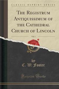 The Registrum Antiquissimum of the Cathedral Church of Lincoln, Vol. 1 (Classic Reprint)