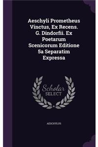 Aeschyli Prometheus Vinctus, Ex Recens. G. Dindorfii. Ex Poetarum Scenicorum Editione 5a Separatim Expressa