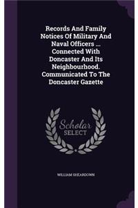 Records And Family Notices Of Military And Naval Officers ... Connected With Doncaster And Its Neighbourhood. Communicated To The Doncaster Gazette