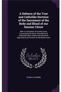 A Defence of the True and Catholike Doctrine of the Sacrament of the Body and Bloud of our Sauiour Christ
