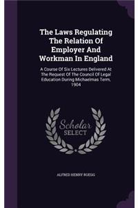 The Laws Regulating the Relation of Employer and Workman in England