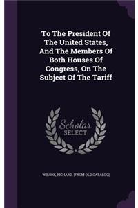 To The President Of The United States, And The Members Of Both Houses Of Congress, On The Subject Of The Tariff