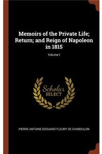 Memoirs of the Private Life; Return; and Reign of Napoleon in 1815; Volume I