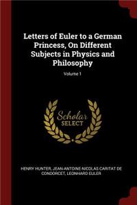 Letters of Euler to a German Princess, On Different Subjects in Physics and Philosophy; Volume 1